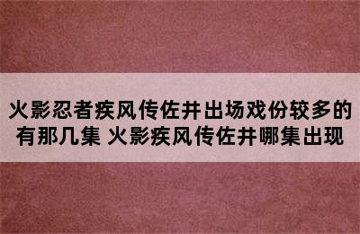 火影忍者疾风传佐井出场戏份较多的有那几集 火影疾风传佐井哪集出现